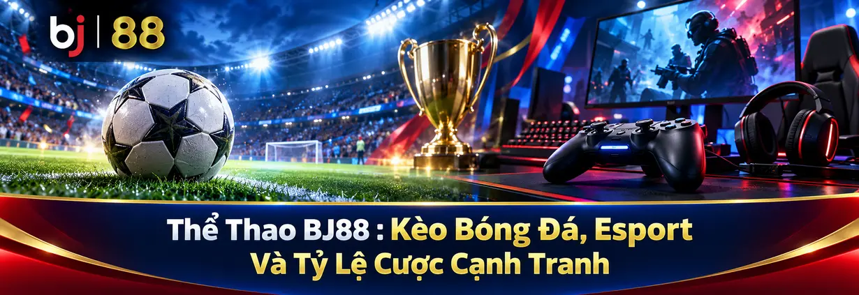 Thể Thao BJ88 2026: Kèo Bóng Đá, Esport Và Tỷ Lệ Cược Cạnh Tranh