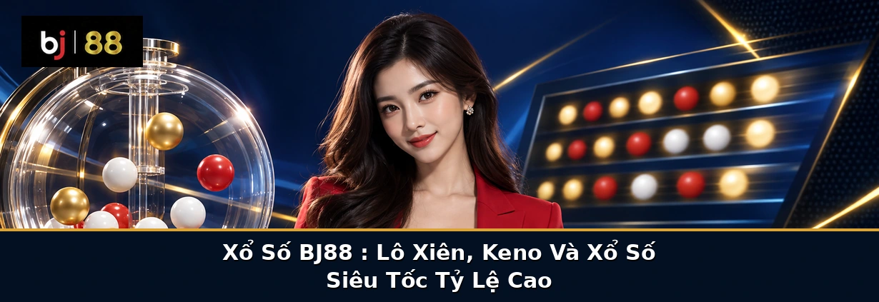 Xổ Số BJ88 2026: Lô Xiên, Keno Và Xổ Số Siêu Tốc Tỷ Lệ Cao